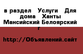  в раздел : Услуги » Для дома . Ханты-Мансийский,Белоярский г.